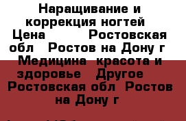 Наращивание и коррекция ногтей › Цена ­ 800 - Ростовская обл., Ростов-на-Дону г. Медицина, красота и здоровье » Другое   . Ростовская обл.,Ростов-на-Дону г.